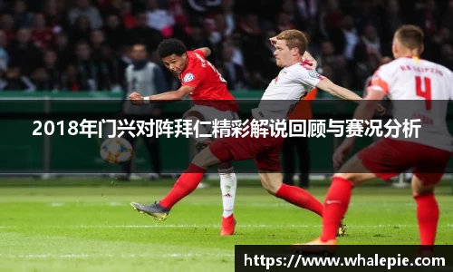 2018年门兴对阵拜仁精彩解说回顾与赛况分析