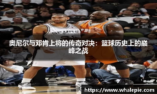 奥尼尔与邓肯上将的传奇对决：篮球历史上的巅峰之战