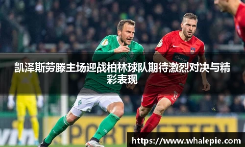 凯泽斯劳滕主场迎战柏林球队期待激烈对决与精彩表现