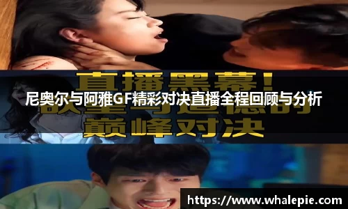 尼奥尔与阿雅GF精彩对决直播全程回顾与分析