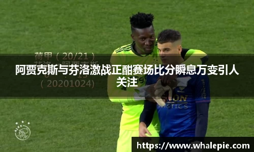 阿贾克斯与芬洛激战正酣赛场比分瞬息万变引人关注