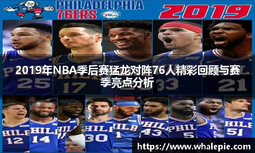 2019年NBA季后赛猛龙对阵76人精彩回顾与赛季亮点分析