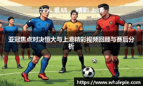 亚冠焦点对决恒大与上港精彩视频回顾与赛后分析